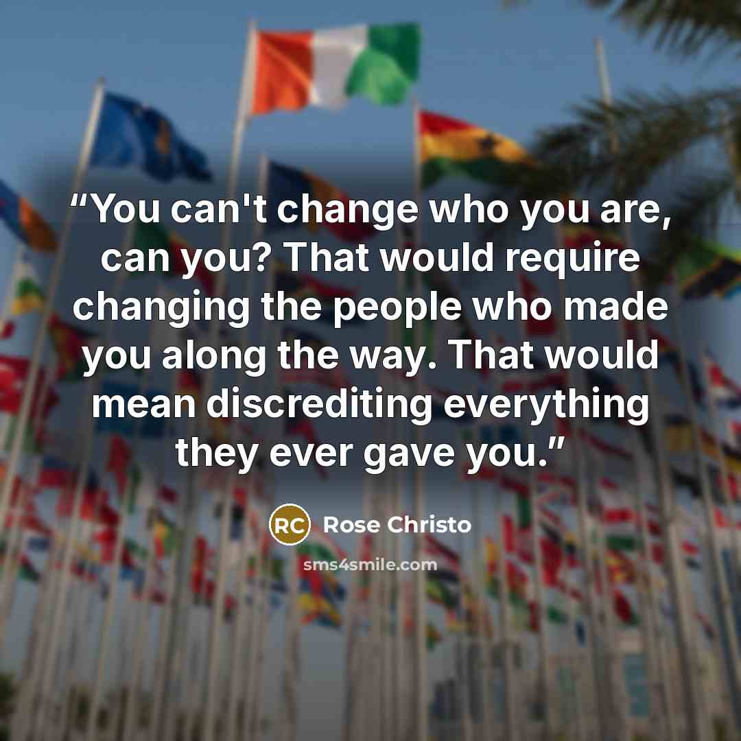 “You can't change who you are, can you? That would require changing the people who made you along the way. That would mean discrediting everything they ever gave you.” quote by Rose Christo