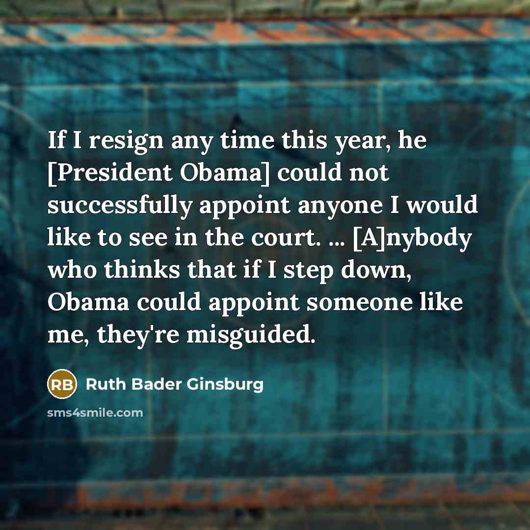 “If I resign any time this year, he [President Obama]…” quote by Ruth Bader Ginsburg