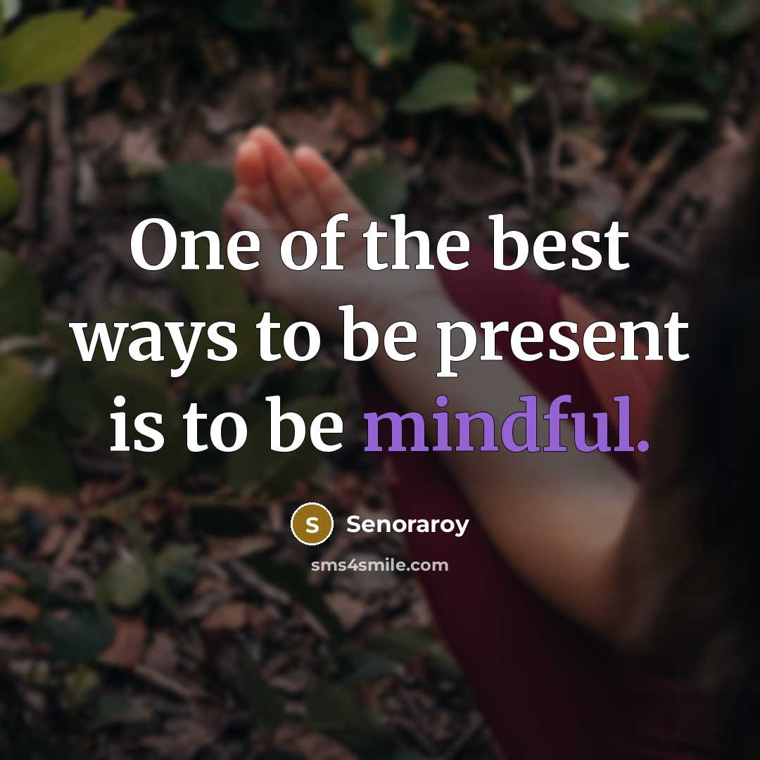 “One of the best ways to be present is to be mindful.” quote by Senoraroy