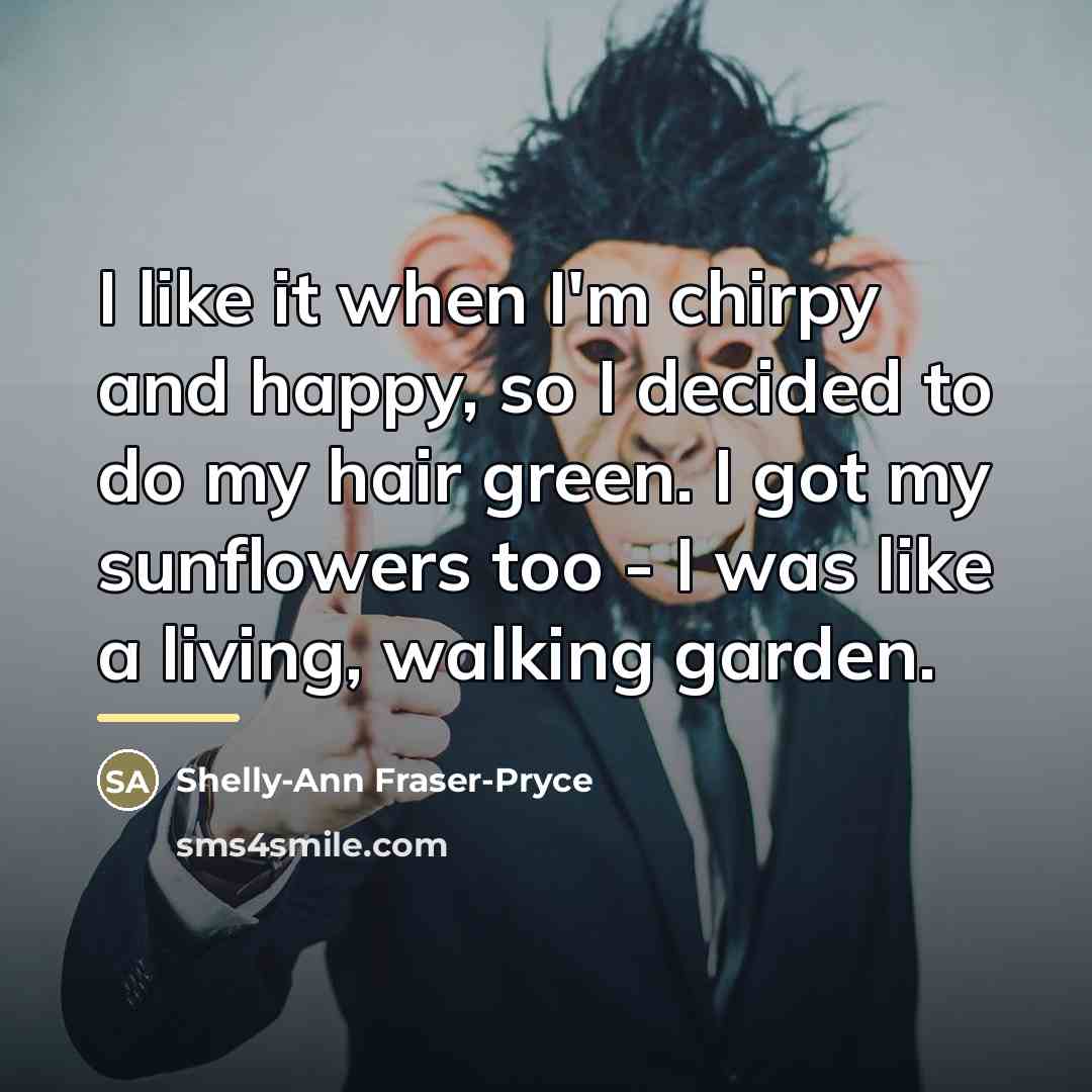 “I like it when I'm chirpy and happy, so I…” quote by Shelly-Ann Fraser-Pryce