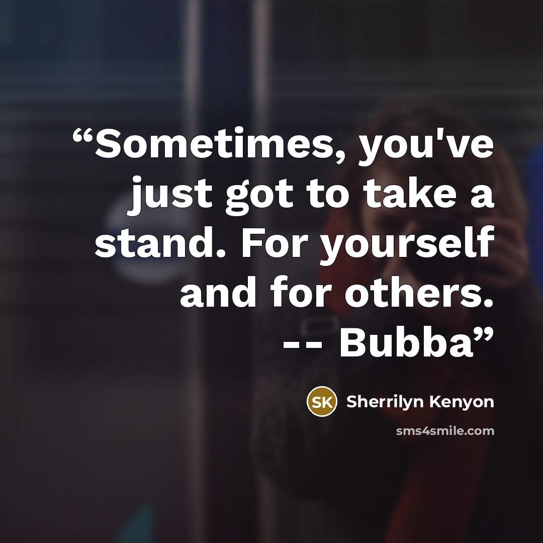 “Sometimes, you've just got to take a stand. For yourself and for others. -- Bubba” quote by Sherrilyn Kenyon