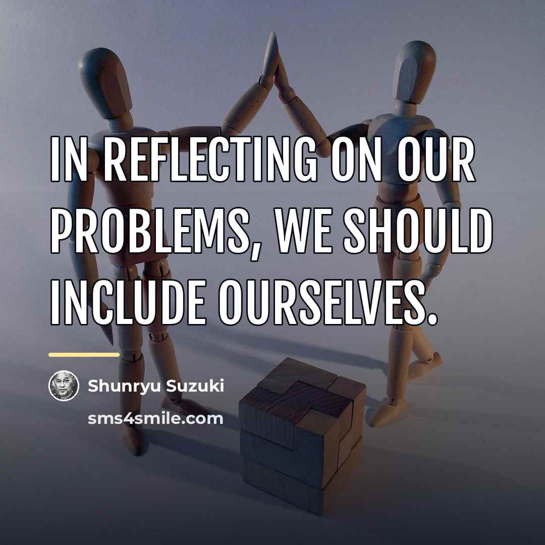 “In reflecting on our problems, we should include ourselves.…” quote by Shunryu Suzuki