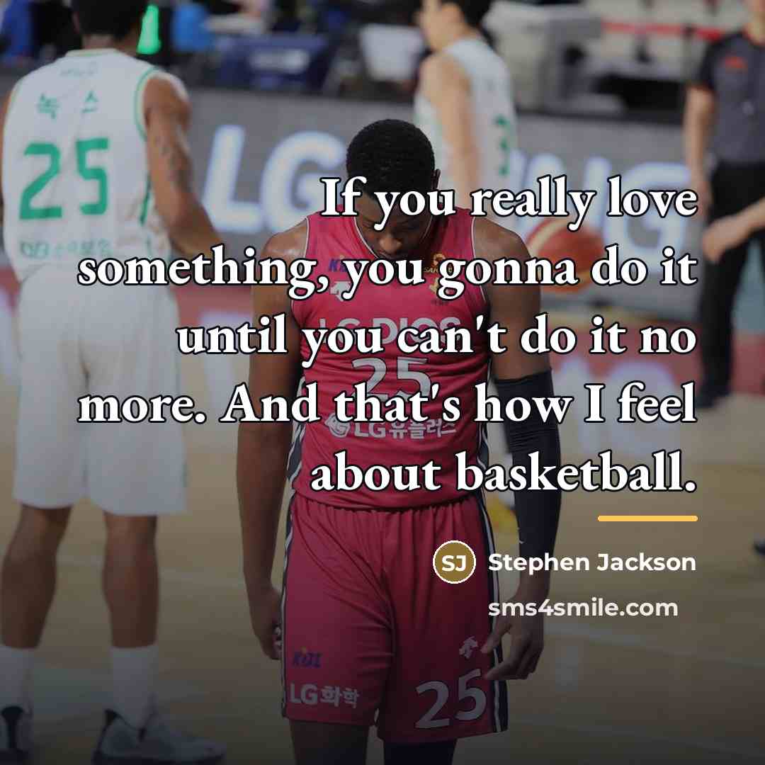 “If you really love something, you gonna do it until…” quote by Stephen Jackson