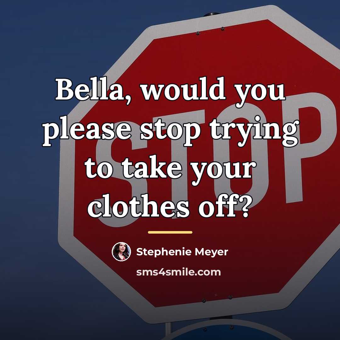 “Bella, would you please stop trying to take your clothes…” quote by Stephenie Meyer