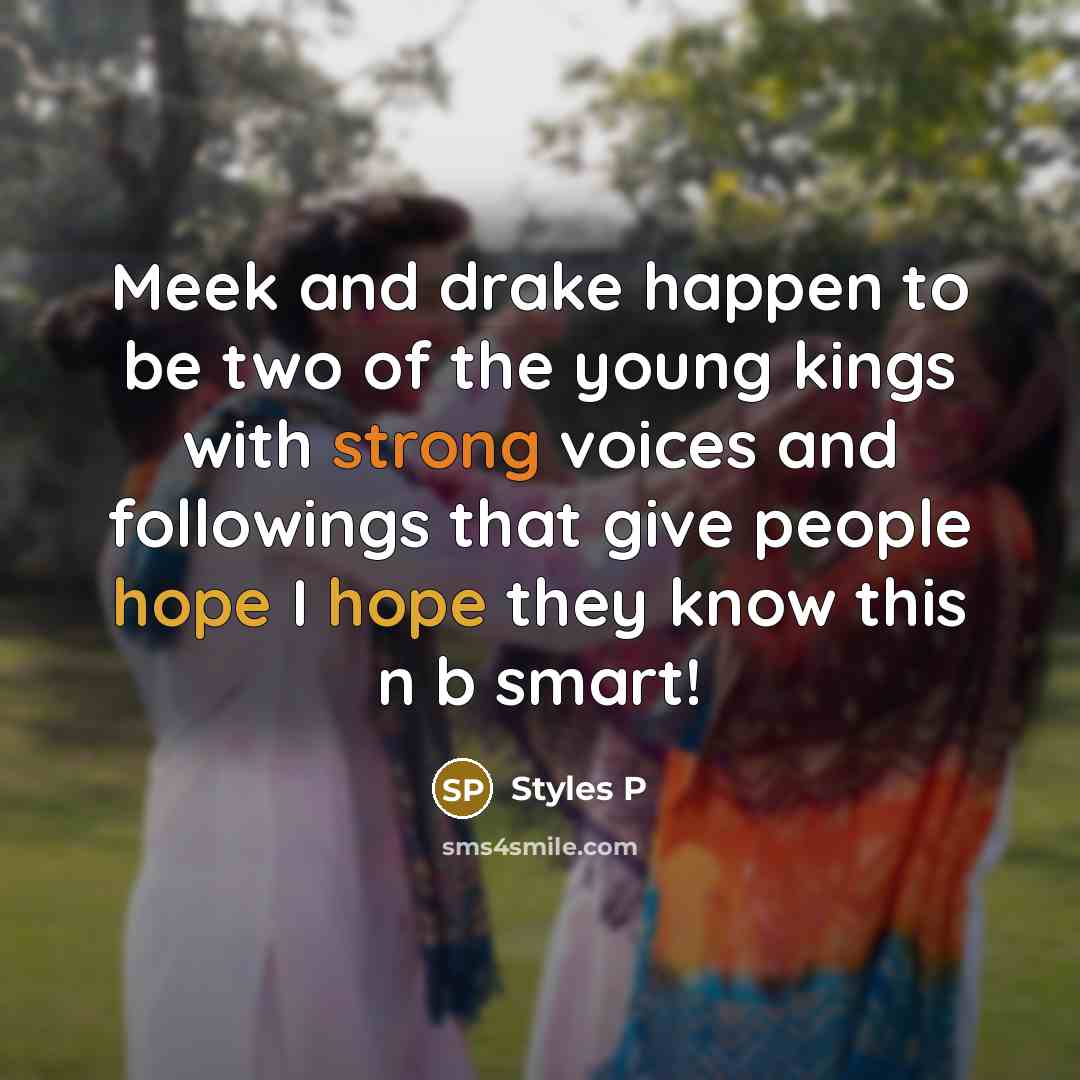 “Meek and drake happen to be two of the young kings with strong voices and followings that give people hope I hope they know this n b smart!” quote by Styles P