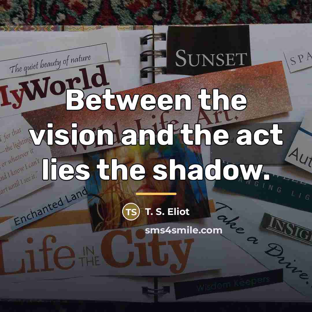 “Between the vision and the act lies the shadow.…” quote by T. S. Eliot