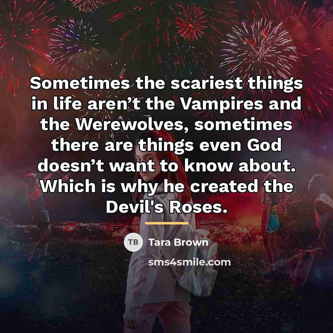 “Sometimes the scariest things in life aren’t the Vampires and…” quote by Tara Brown