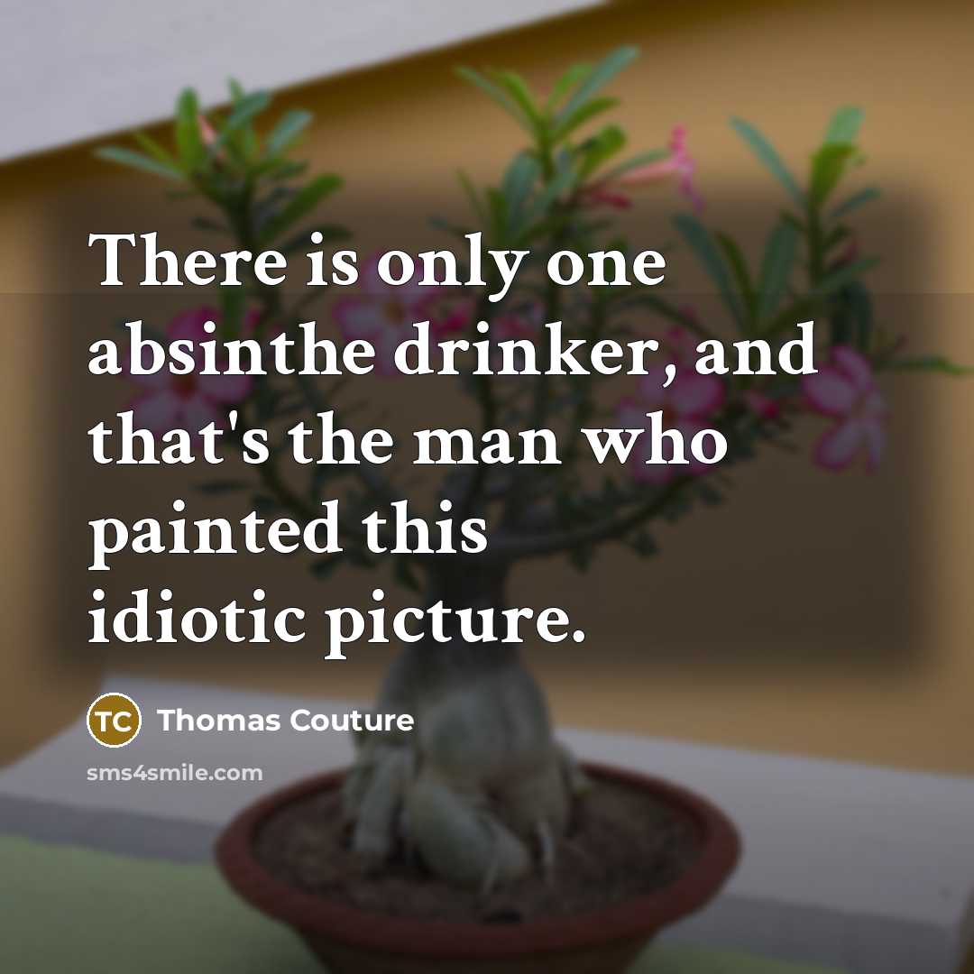 “There is only one absinthe drinker, and that's the man who painted this idiotic picture.” quote by Thomas Couture
