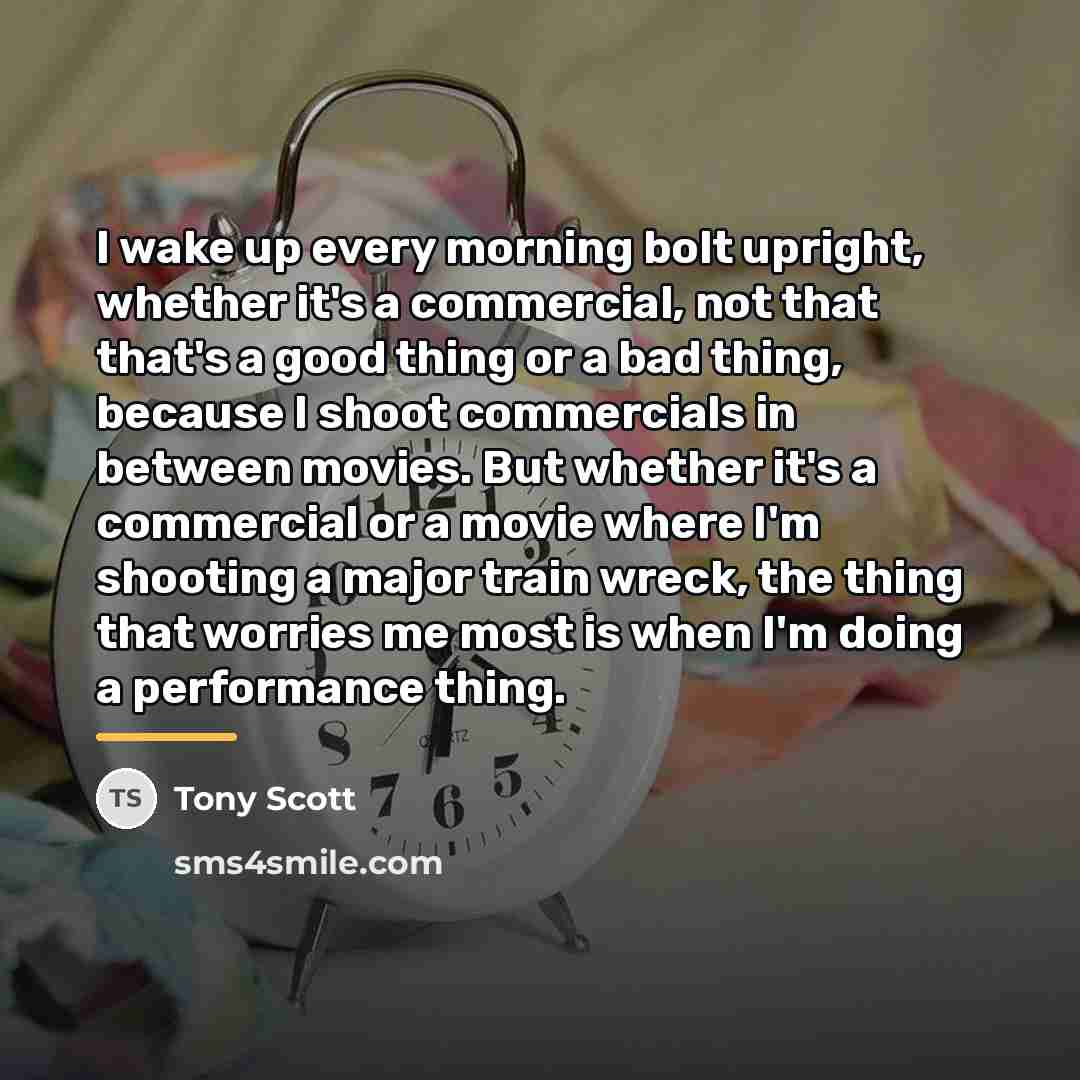“I wake up every morning bolt upright, whether it's a…” quote by Tony Scott