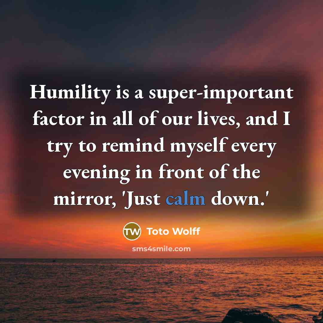 “Humility is a super-important factor in all of our lives,…” quote by Toto Wolff