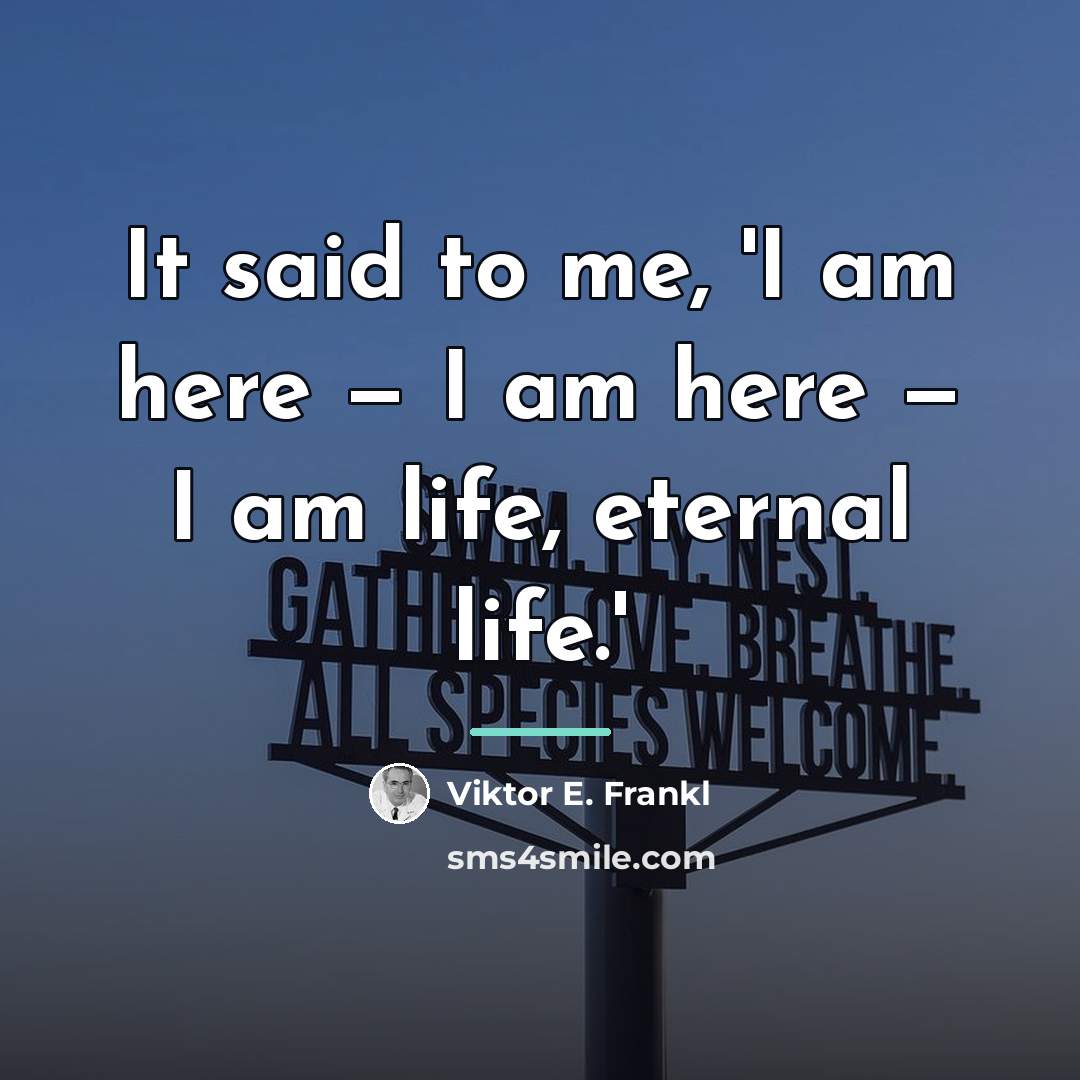“It said to me, 'I am here — I am…” quote by Viktor E. Frankl