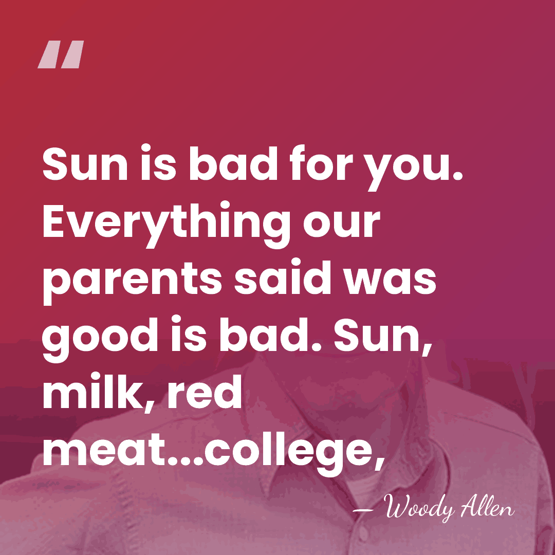 Sun is bad for you. Everything our parents said was good is&hellip; - Woody Allen