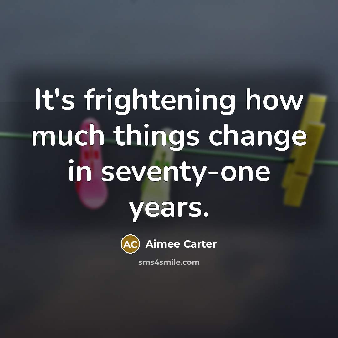 “It's frightening how much things change in seventy-one years.…” quote by Aimee Carter
