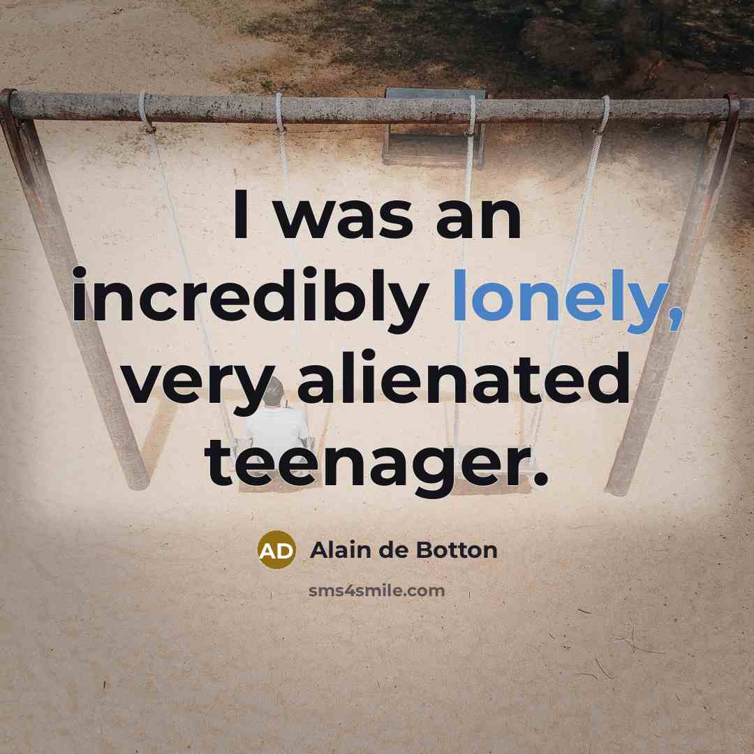 “I was an incredibly lonely, very alienated teenager.…” quote by Alain de Botton