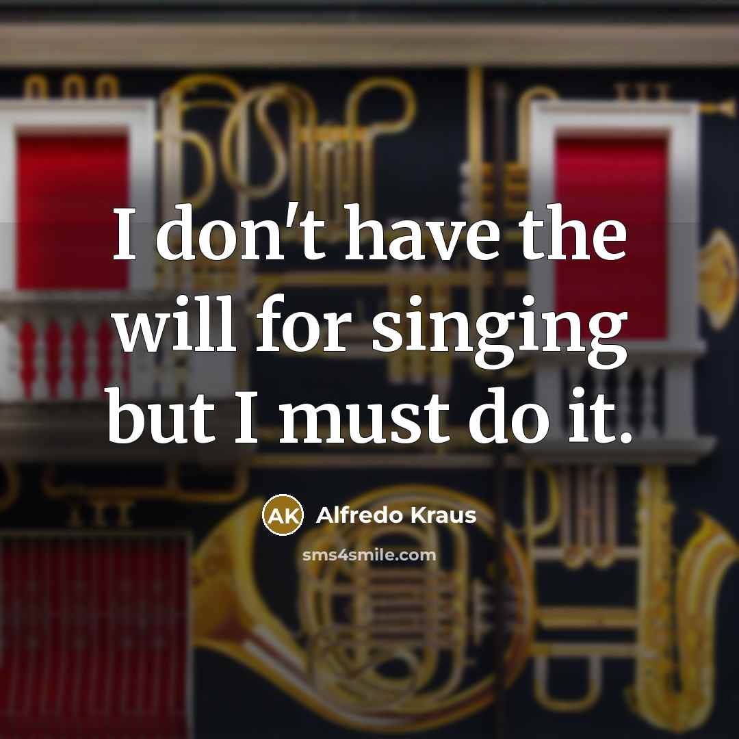 “I don't have the will for singing but I must…” quote by Alfredo Kraus