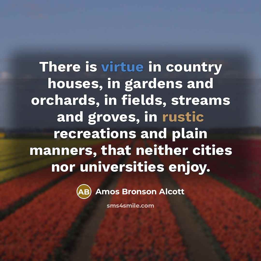 “There is virtue in country houses, in gardens and orchards,…” quote by Amos Bronson Alcott