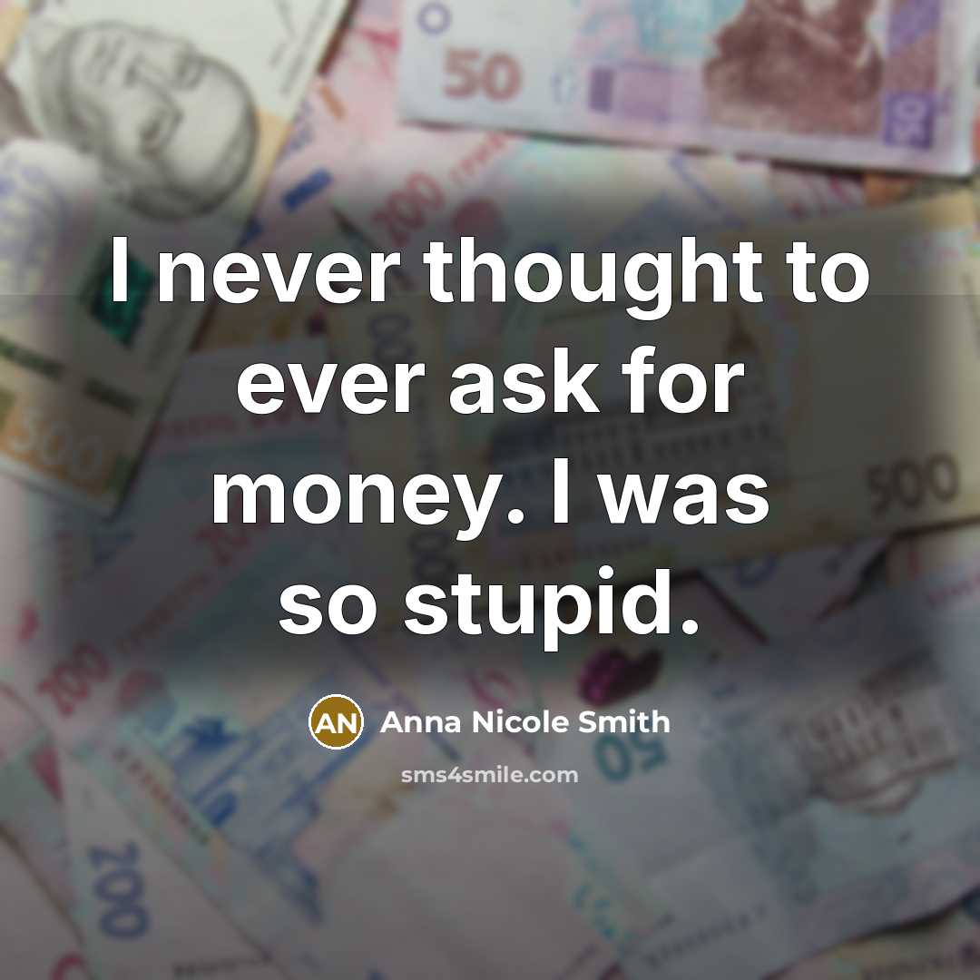 “I never thought to ever ask for money. I was…” quote by Anna Nicole Smith