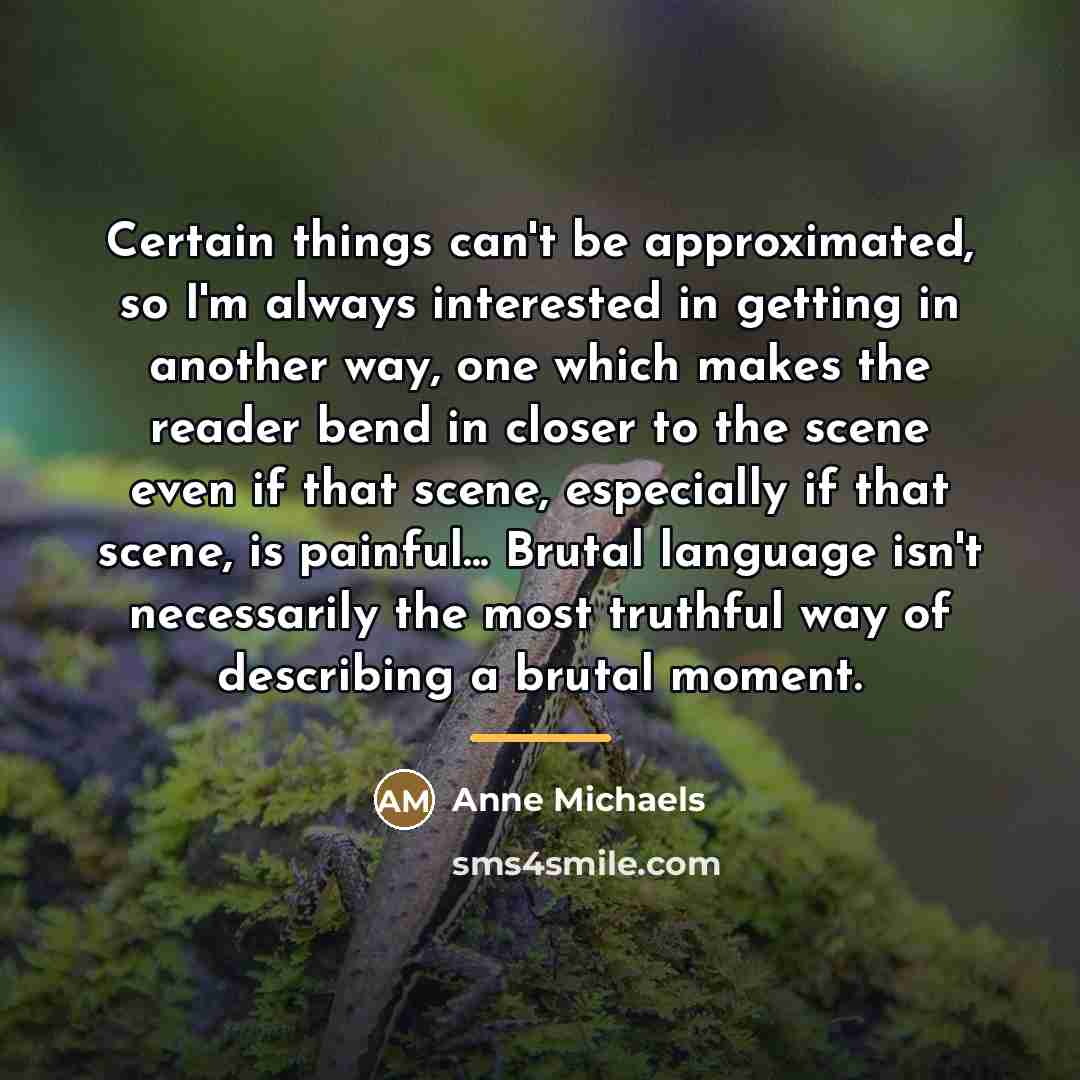 “Certain things can't be approximated, so I'm always interested in…” quote by Anne Michaels