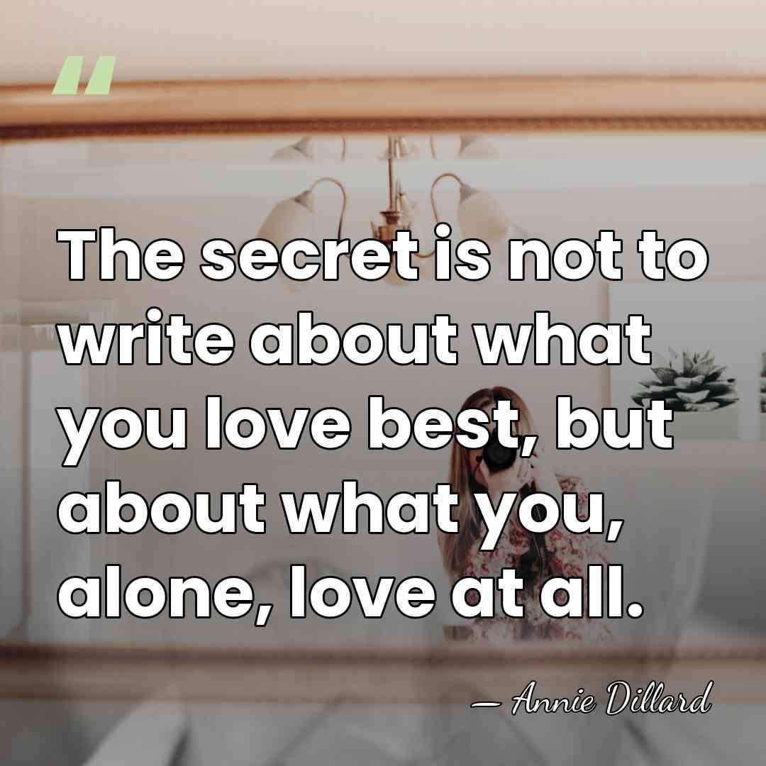 The secret is not to write about what you love best, but&hellip; - Annie Dillard
