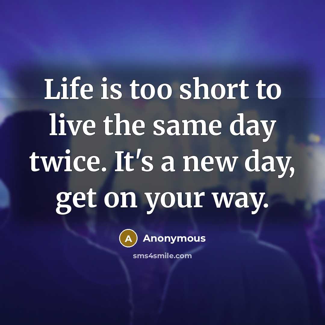 “Life is too short to live the same day twice.…” quote by Anonymous
