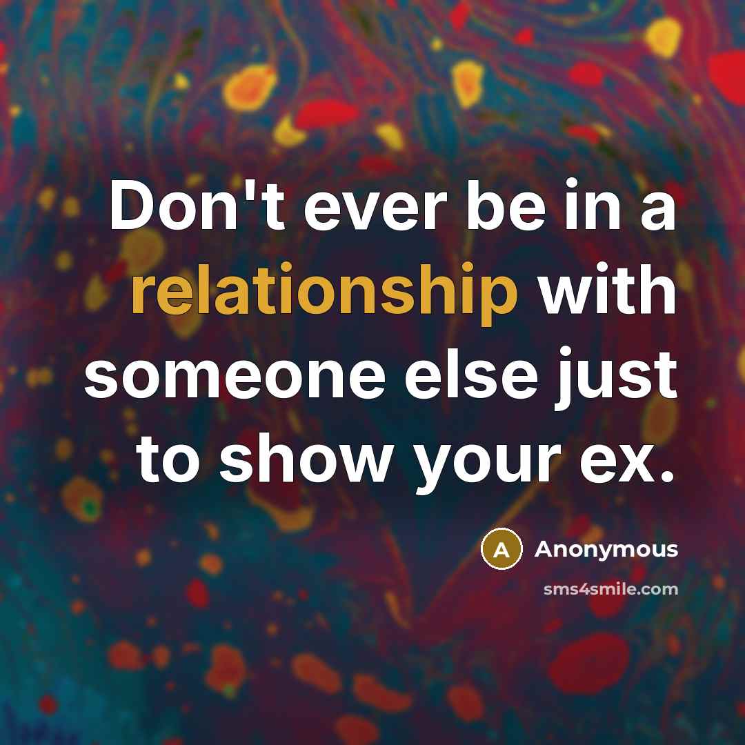 “Don't ever be in a relationship with someone else just to show your ex.” quote by Anonymous