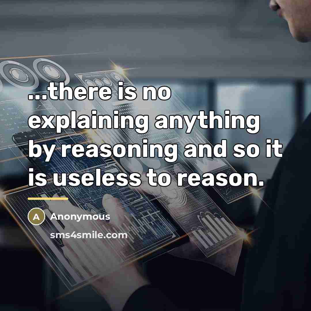 “...there is no explaining anything by reasoning and so it…” quote by Anonymous