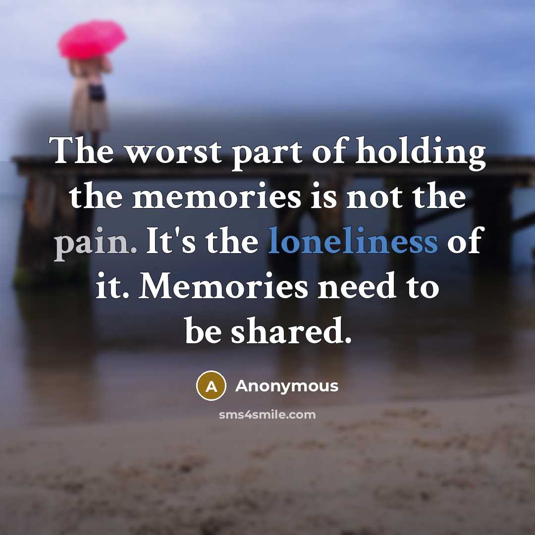 “The worst part of holding the memories is not the…” quote by Anonymous