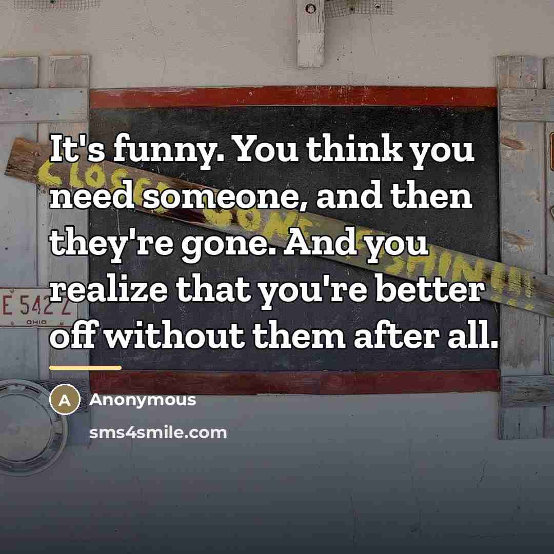 “It's funny. You think you need someone, and then they're…” quote by Anonymous
