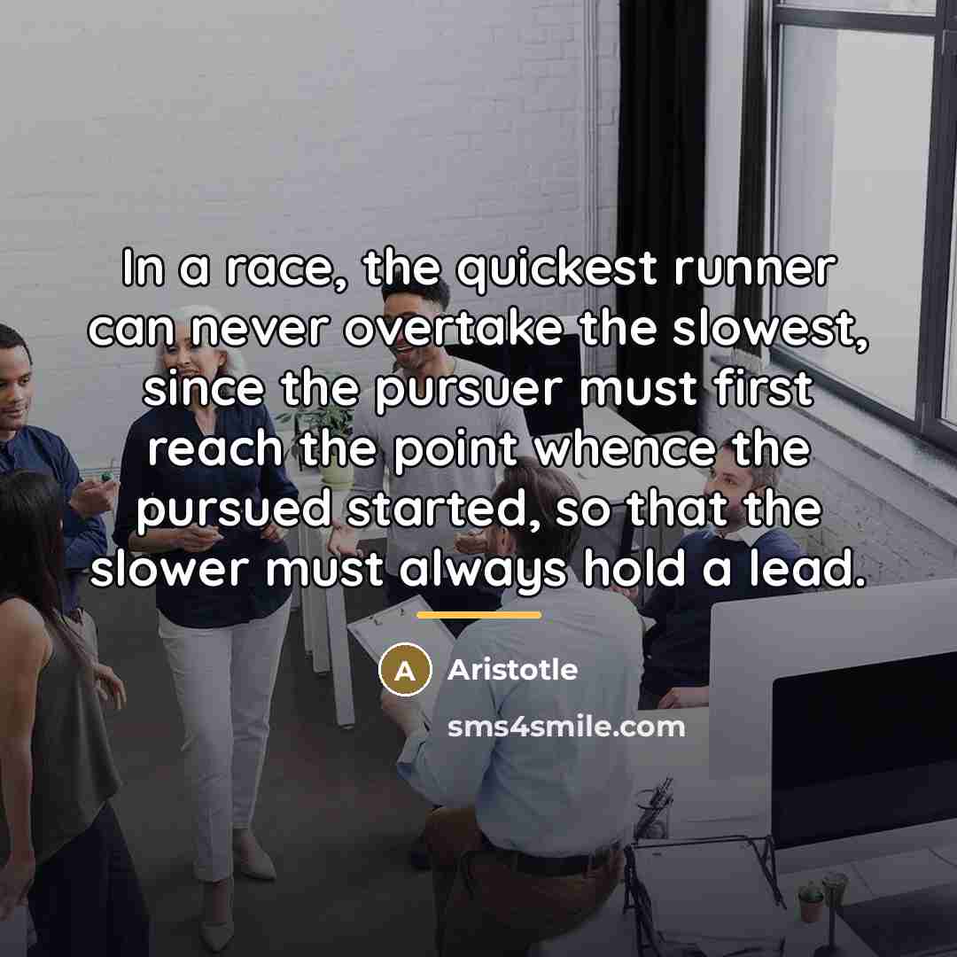 “In a race, the quickest runner can never overtake the…” quote by Aristotle