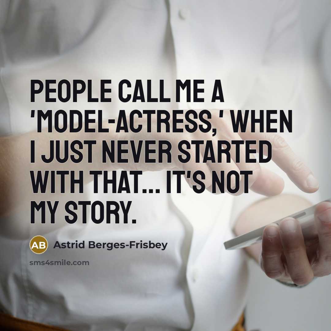 “People call me a 'model-actress,' when I just never started with that... it's not my story.” quote by Astrid Berges-Frisbey