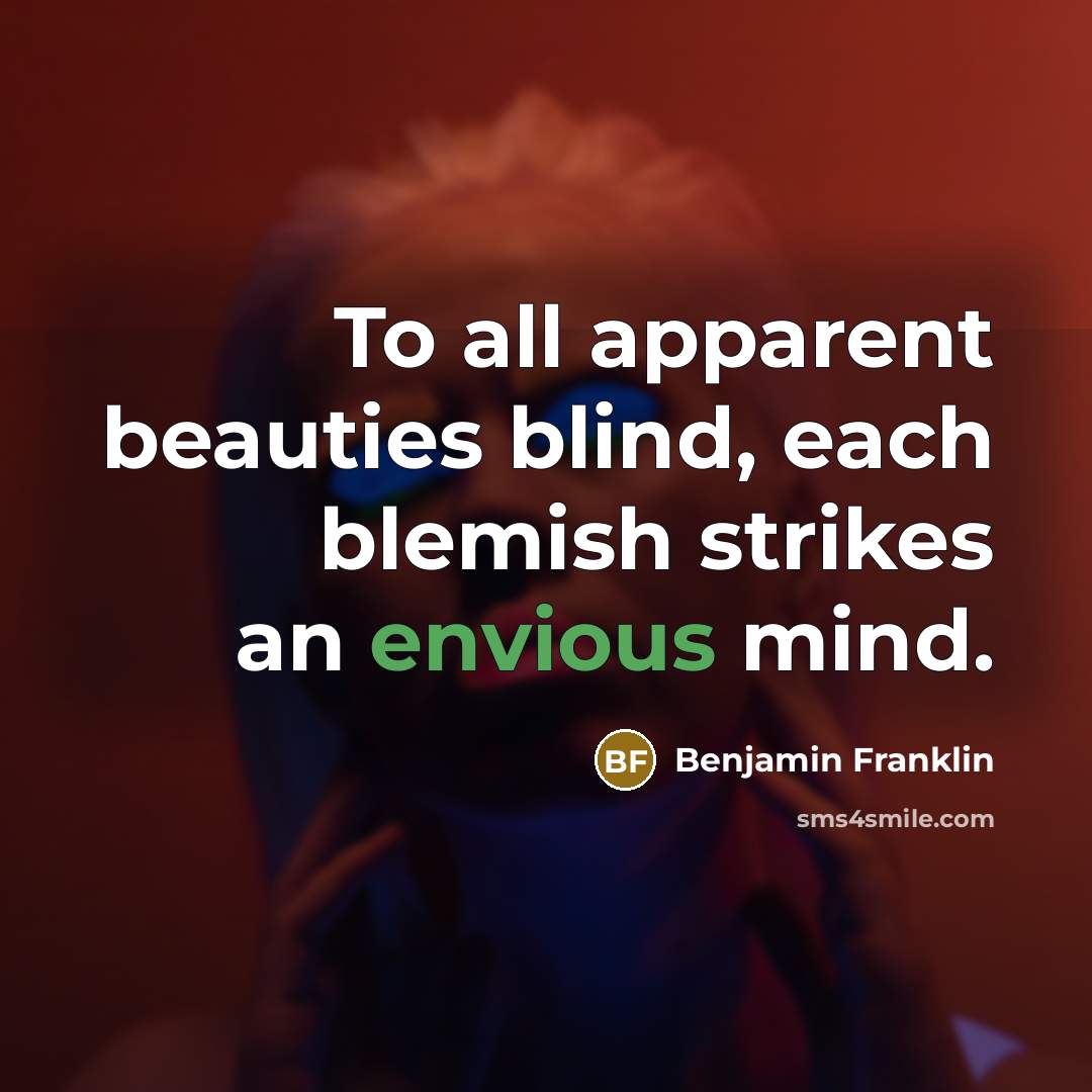 “To all apparent beauties blind, each blemish strikes an envious…” quote by Benjamin Franklin