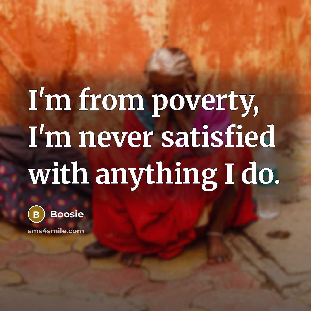 “I'm from poverty, I'm never satisfied with anything I do.…” quote by Boosie