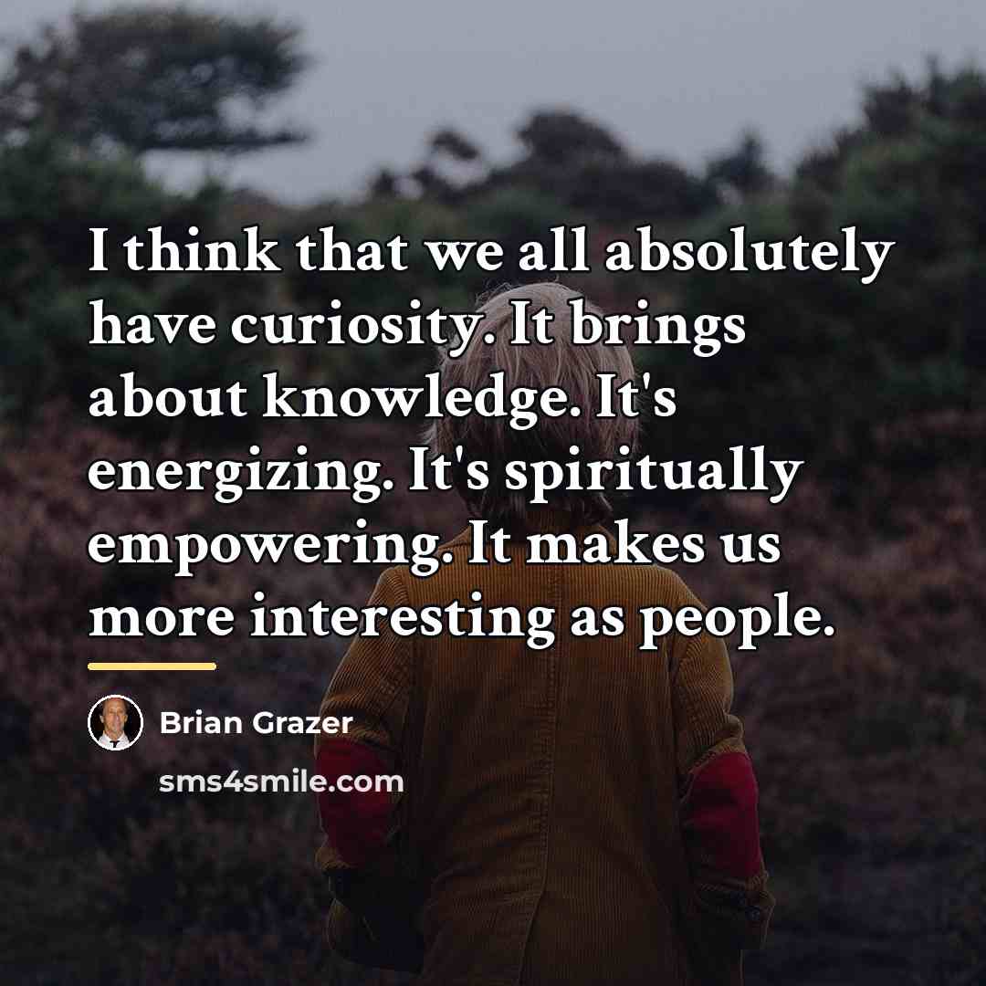 “I think that we all absolutely have curiosity. It brings…” quote by Brian Grazer
