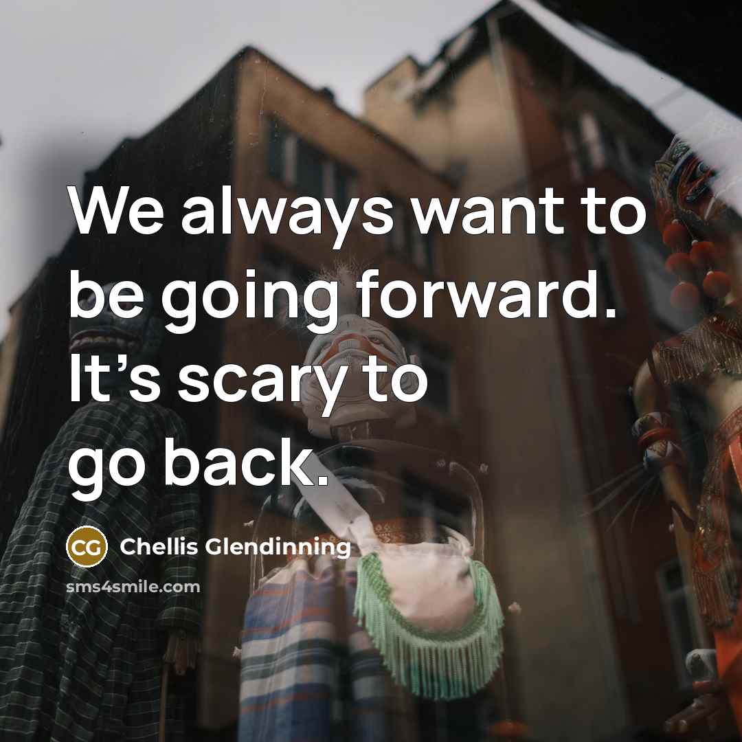 “We always want to be going forward. It's scary to go back.” quote by Chellis Glendinning