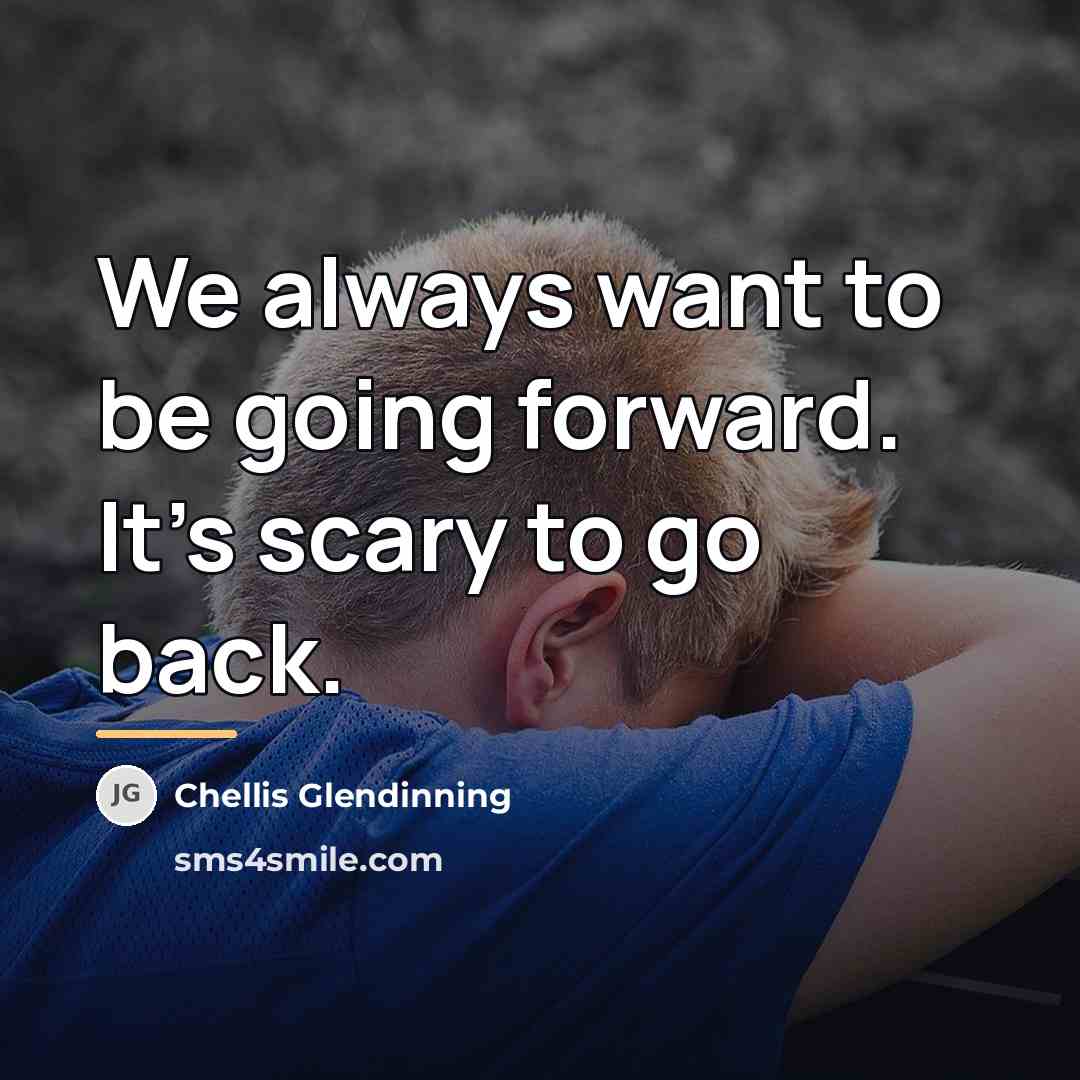 “We always want to be going forward. It's scary to…” quote by Chellis Glendinning