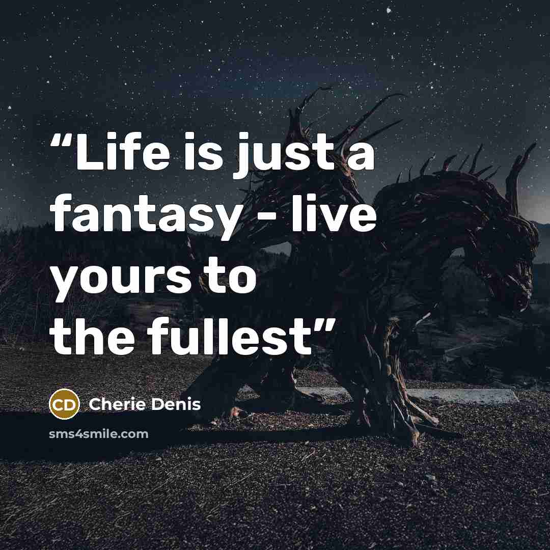 “Life is just a fantasy - live yours to the fullest” quote by Cherie Denis