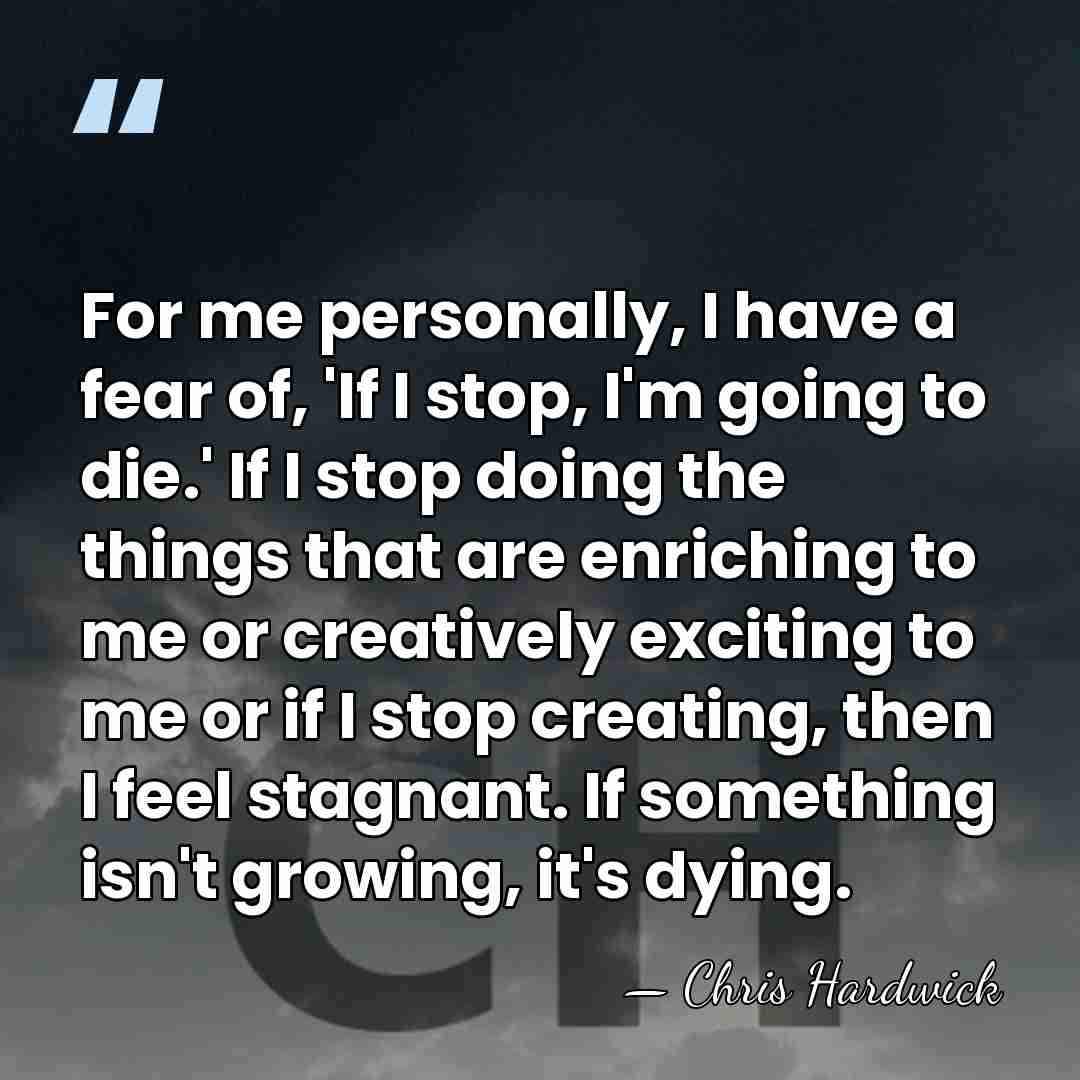 For me personally, I have a fear of, 'If I stop, I'm&hellip; - Chris Hardwick