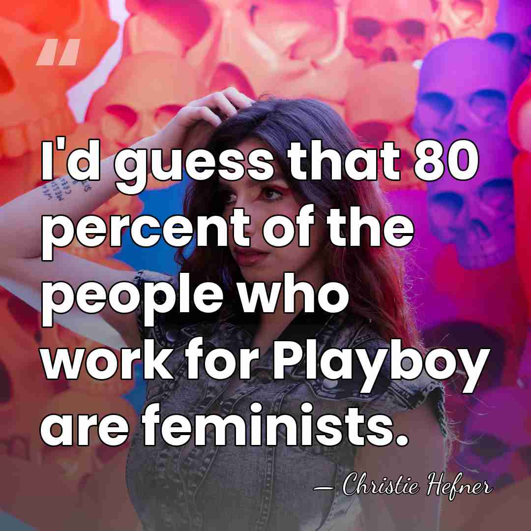 I'd guess that 80 percent of the people who work for Playboy&hellip; - Christie Hefner