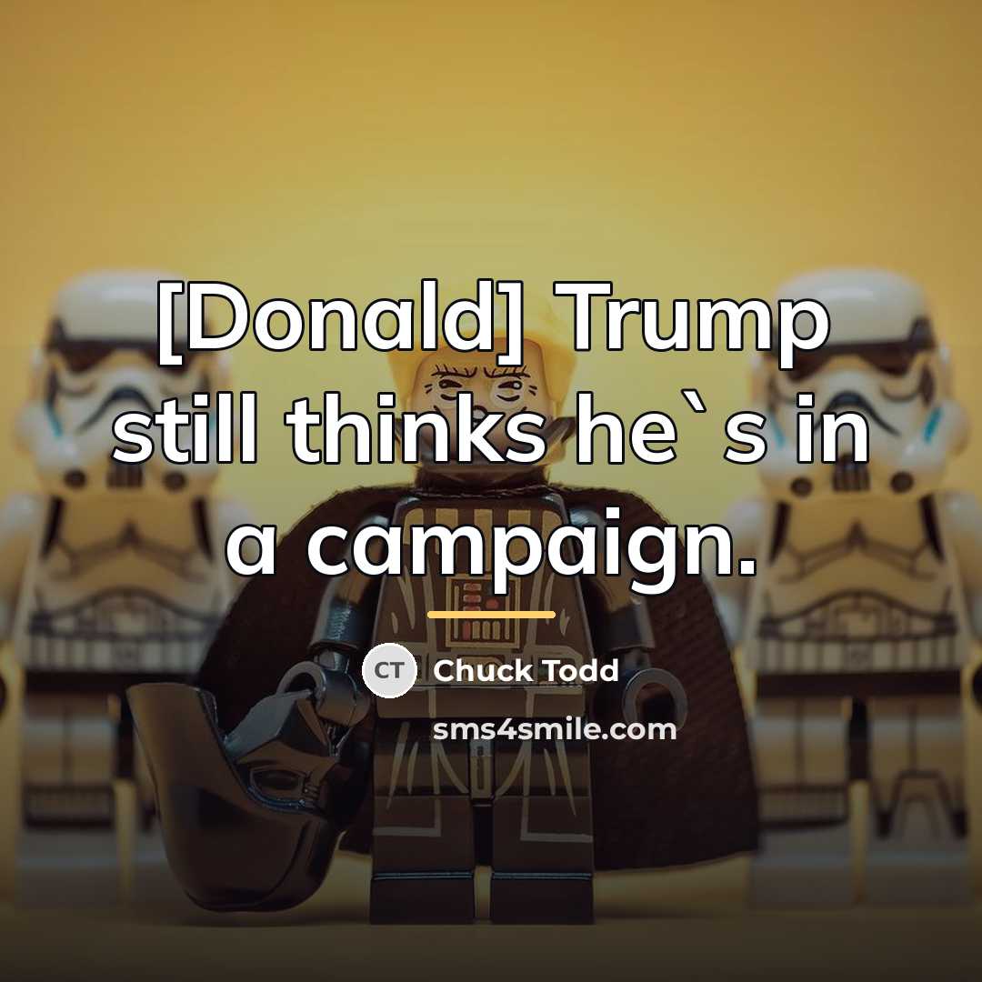 “[Donald] Trump still thinks he`s in a campaign.…” quote by Chuck Todd
