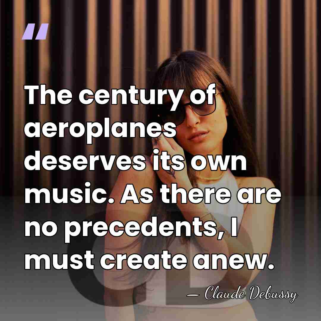The century of aeroplanes deserves its own music. As there are no&hellip; - Claude Debussy