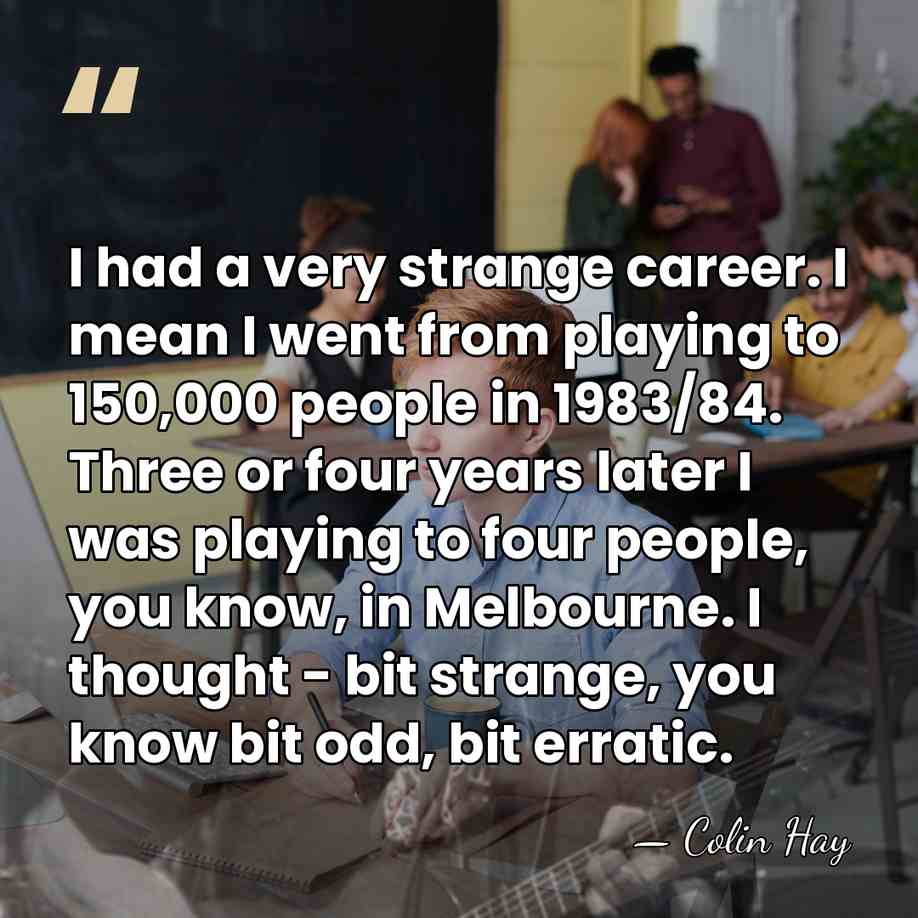 I had a very strange career. I mean I went from playing&hellip; - Colin Hay
