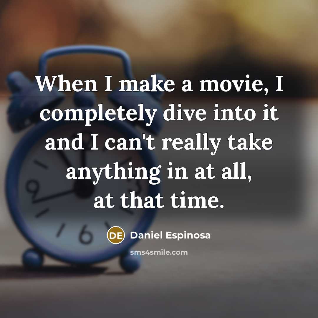 “When I make a movie, I completely dive into it and I can't really take anything in at all, at that time.” quote by Daniel Espinosa