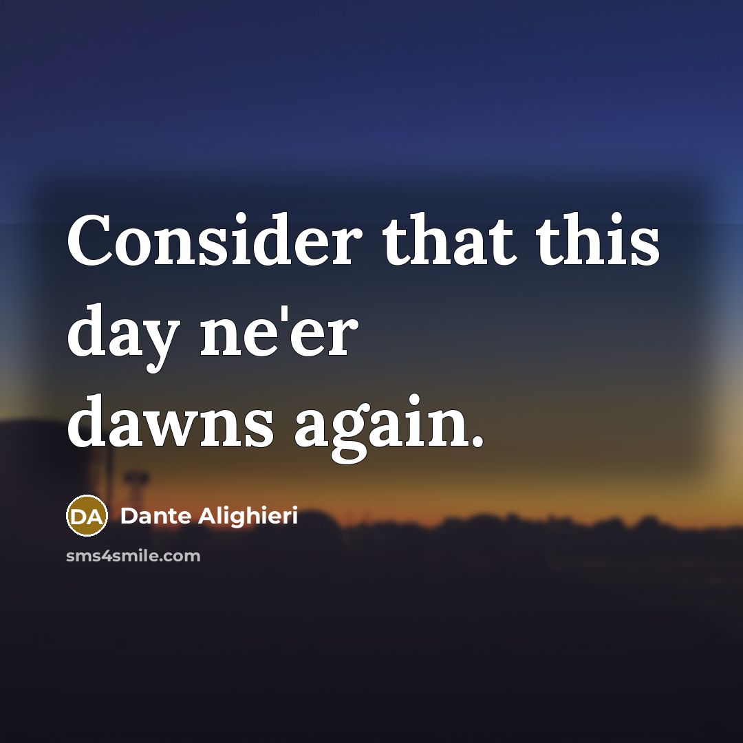“Consider that this day ne'er dawns again.” quote by Dante Alighieri