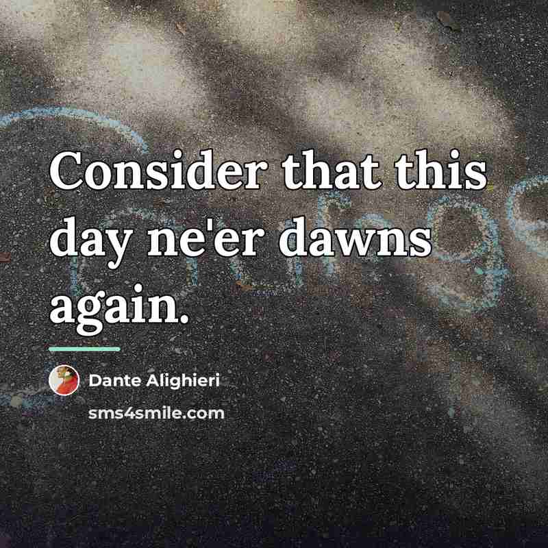 “Consider that this day ne'er dawns again.…” quote by Dante Alighieri