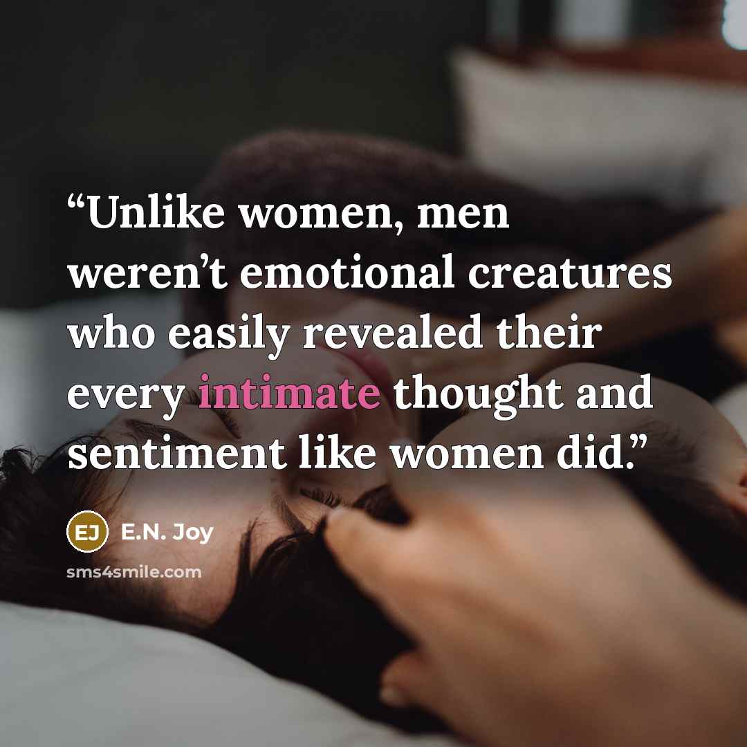 “Unlike women, men weren’t emotional creatures who easily revealed their every intimate thought and sentiment like women did.” quote by E.N. Joy