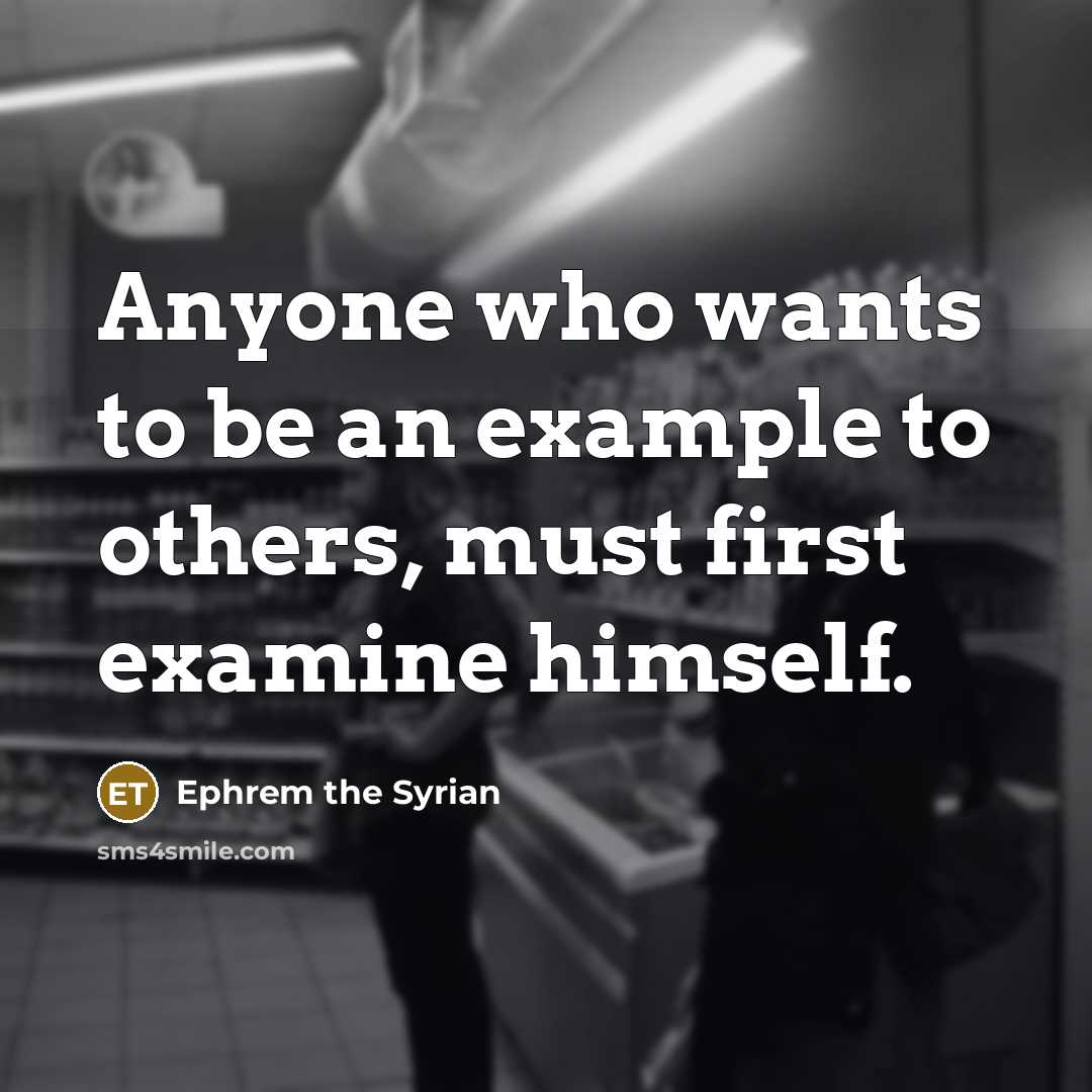 “Anyone who wants to be an example to others, must first examine himself.” quote by Ephrem the Syrian