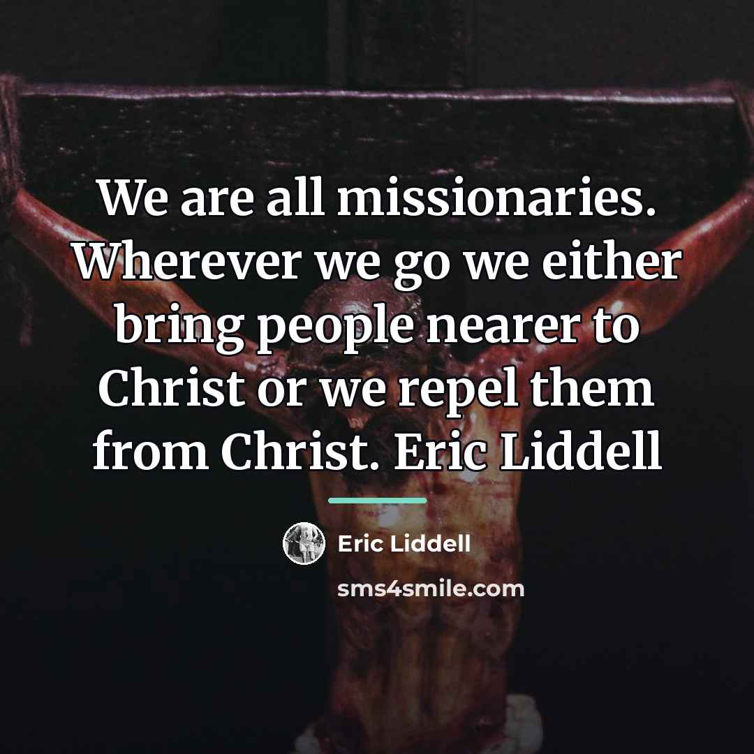 “We are all missionaries. Wherever we go we either bring…” quote by Eric Liddell
