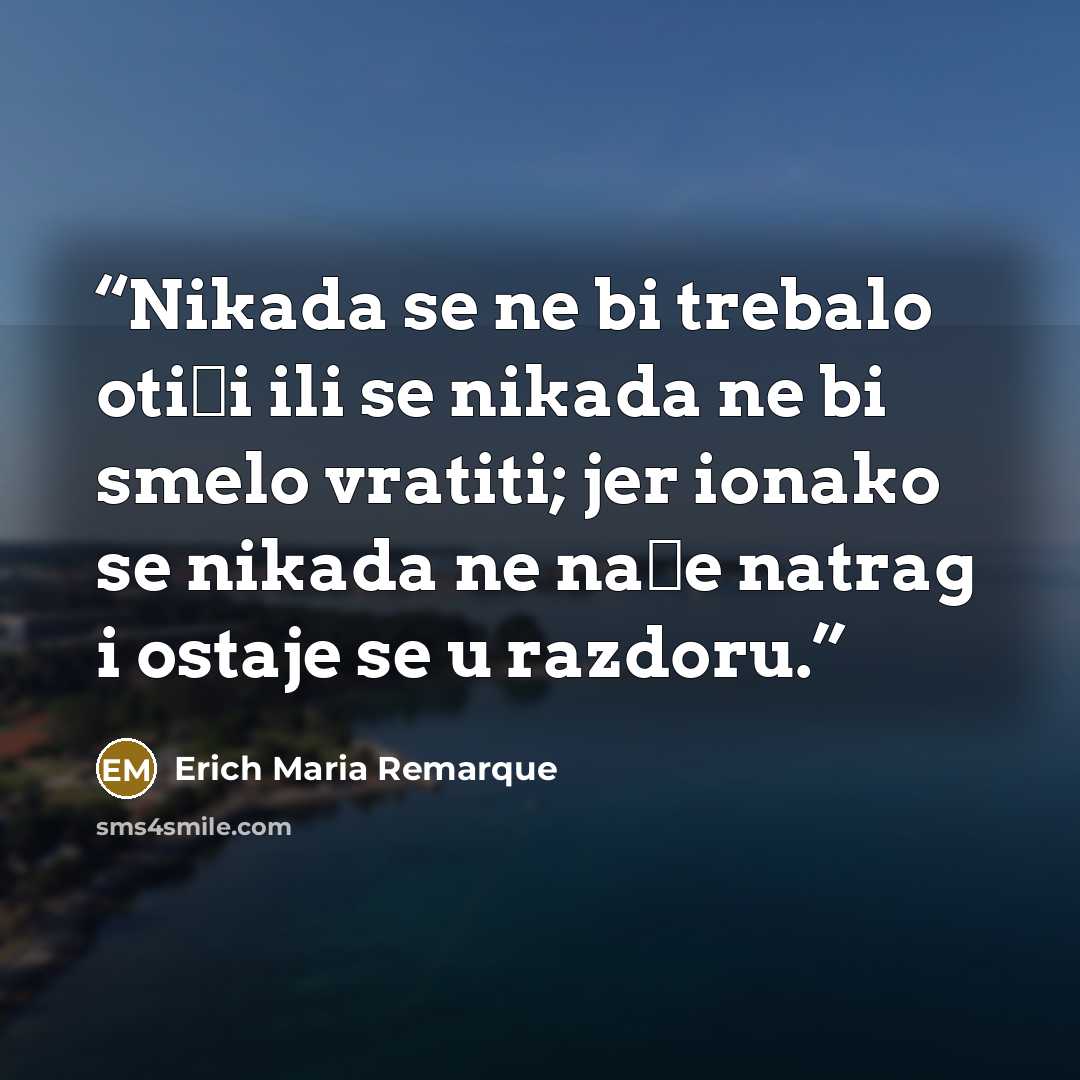 “Nikada se ne bi trebalo otići ili se nikada ne bi smelo vratiti; jer ionako se nikada ne nađe natrag i ostaje se u razdoru.” quote by Erich Maria Remarque