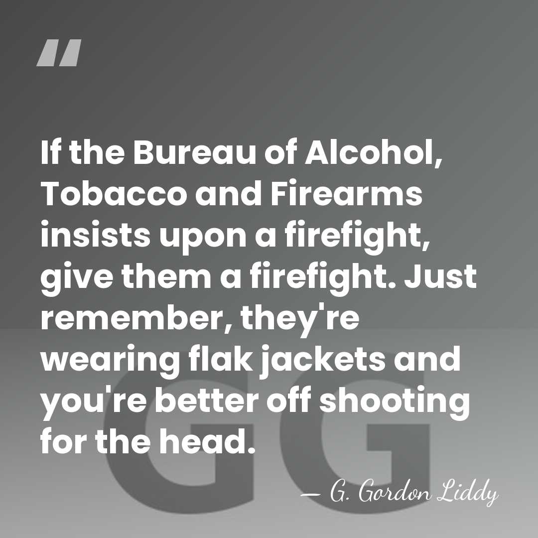If the Bureau of Alcohol, Tobacco and Firearms insists upon a firefight,&hellip; - G. Gordon Liddy