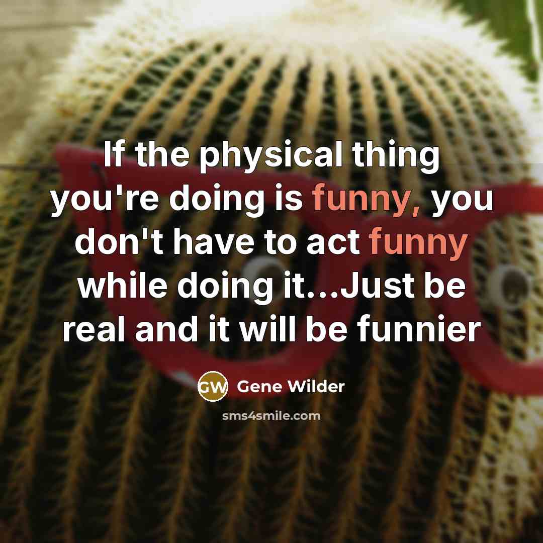 “If the physical thing you're doing is funny, you don't…” quote by Gene Wilder